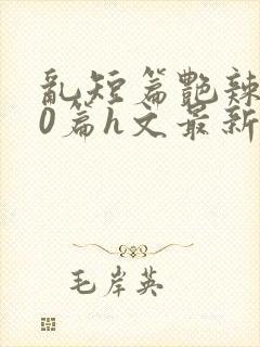 乱短篇艳辣500篇h文最新章节封面