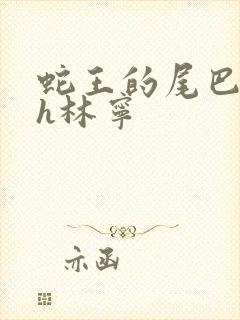 蛇王的尾巴高ah林宁