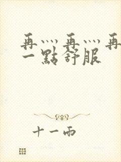 再灬再灬再灬深一点舒服