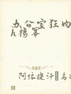办公室狂肉校花h杨幂