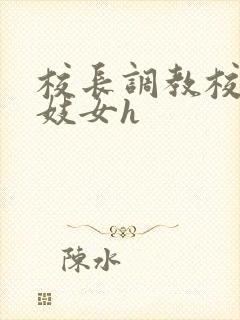 校长调教校花成妓女h