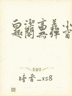 白洁高义小说笔趣阁无弹窗阅读