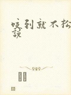 咬到就不松口小说