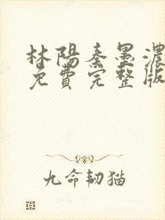 林阳秦墨浓小说免费完整版简介