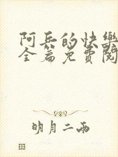 阿兵的快乐生活全篇免费阅读