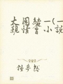 大团结—(—)亲情会小说