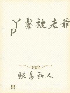 丫鬟被老爷玩NP