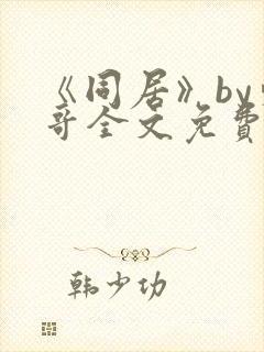 《同居》by东哥全文免费阅读