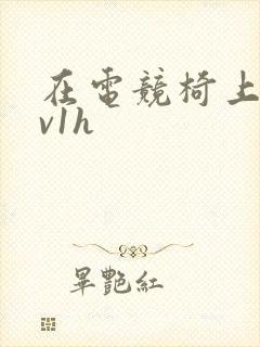 在电竞椅上做1v1h