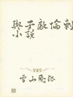 与子敌伦刺激的小说