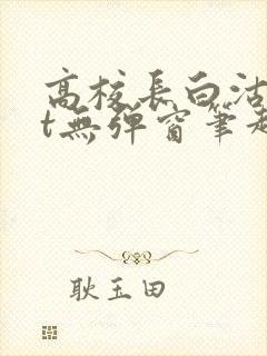 高校长白沽txt无弹窗笔趣阁