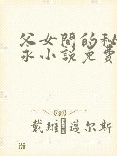 父女间的秘密赵永小说免费阅读