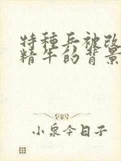 特种兵被改造成精牛的背景故事