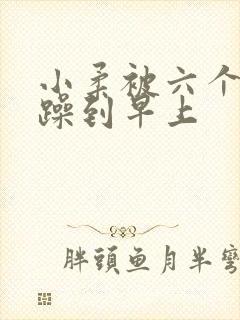 小柔被六个男人躁到早上