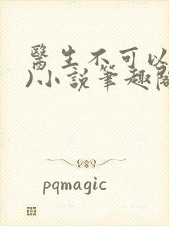 医生不可以(限)小说笔趣阁