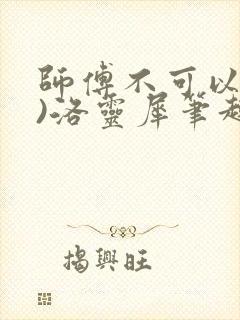 师傅不可以(限)洛灵犀笔趣阁