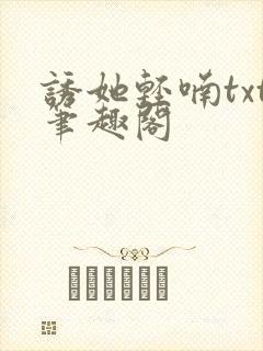诱她轻喃txt笔趣阁