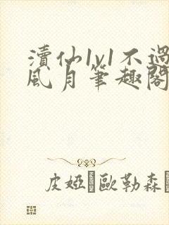 渎仙1v1不过风月笔趣阁阅读