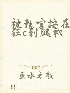 被教官按在寝室狂c到腿软