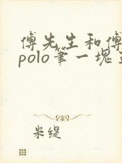 傅先生和傅太太polo笔一块五花肉