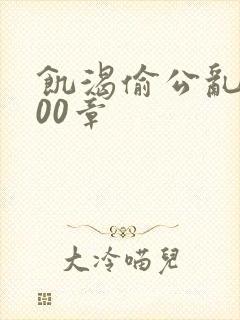 饥渴偷公乱第400章