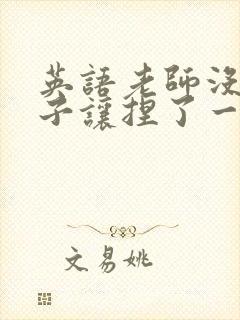 英语老师没带罩子让捏了一节