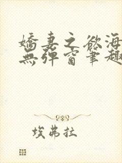 娇妻之欲海泛舟无弹窗笔趣阁