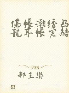 佛帐潮绣凸浮双龙耳帐完结了吗