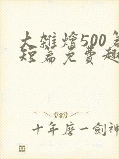 大杂烩500篇短篇免费趣笔阁在