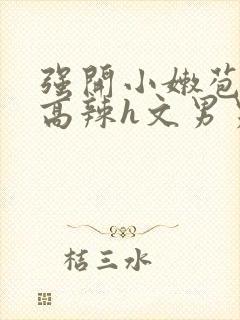 强开小嫩苞h文高辣h文男男