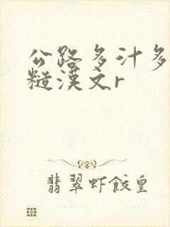 公路多汁多肉的糙汉文r