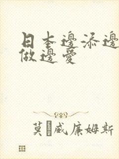 日本边添边摸边做边爱