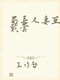 局长人妻互换不戴套