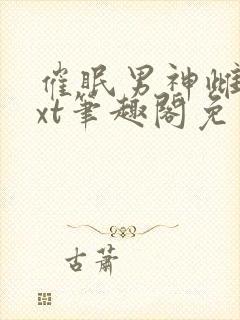 催眠男神雌堕txt笔趣阁免费