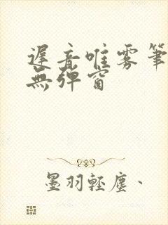 迟音唯雾笔趣阁无弹窗