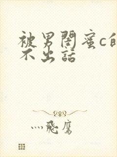 被男闺蜜c的说不出话