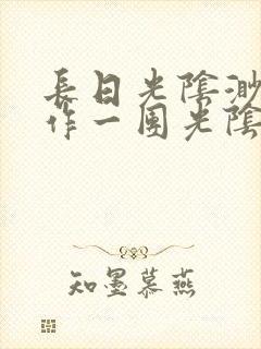 长日光阴渺渺乱作一团光阴似箭