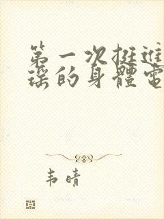 第一次挺进苏雨瑶的身体电影