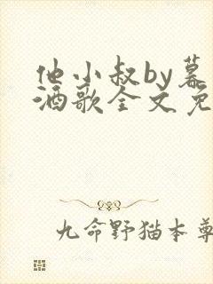 他小叔by暮色酒歌全文免费阅读