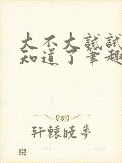 大不大试试不就知道了笔趣阁