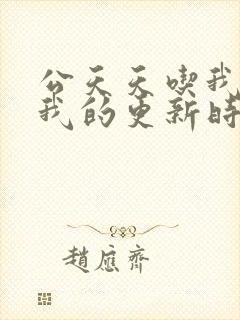 公天天吃我奶躁我的更新时间