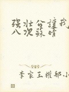 强壮公让我高潮八次苏晴