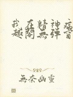 我在精神病院笔趣阁无弹窗