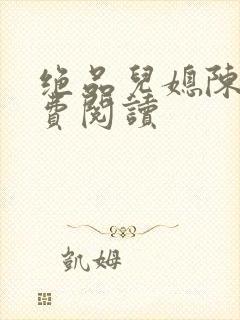 绝品儿媳陈婷免费阅读