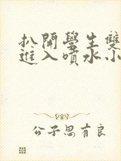 扒开学生双腿猛进入喷水小说封面