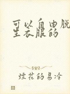 可以自由脱卸女生衣服的