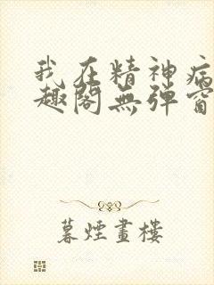 我在精神病院笔趣阁无弹窗