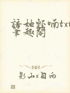 诱她轻喃txt笔趣阁