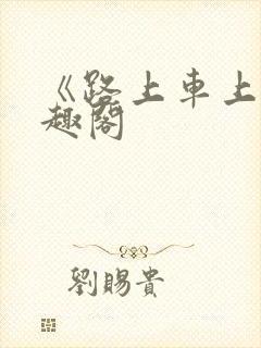《路上车上》笔趣阁