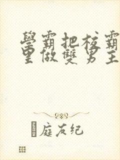 学霸把校霸往死里做双男主车